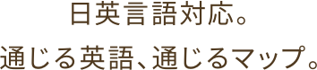 日英言語対応。通じる英語、通じるマップ。